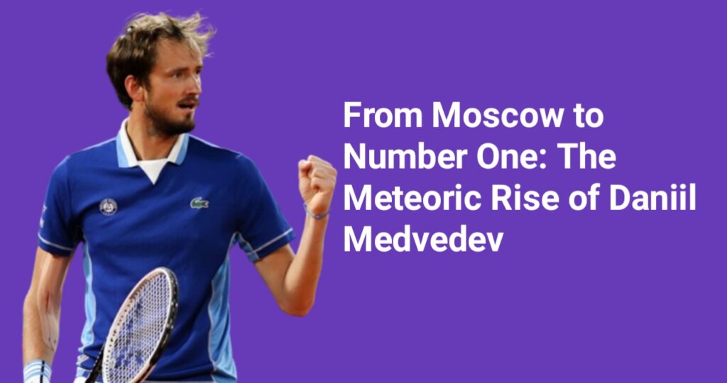 From Moscow to Number One: The Meteoric Rise of Daniil Medvedev